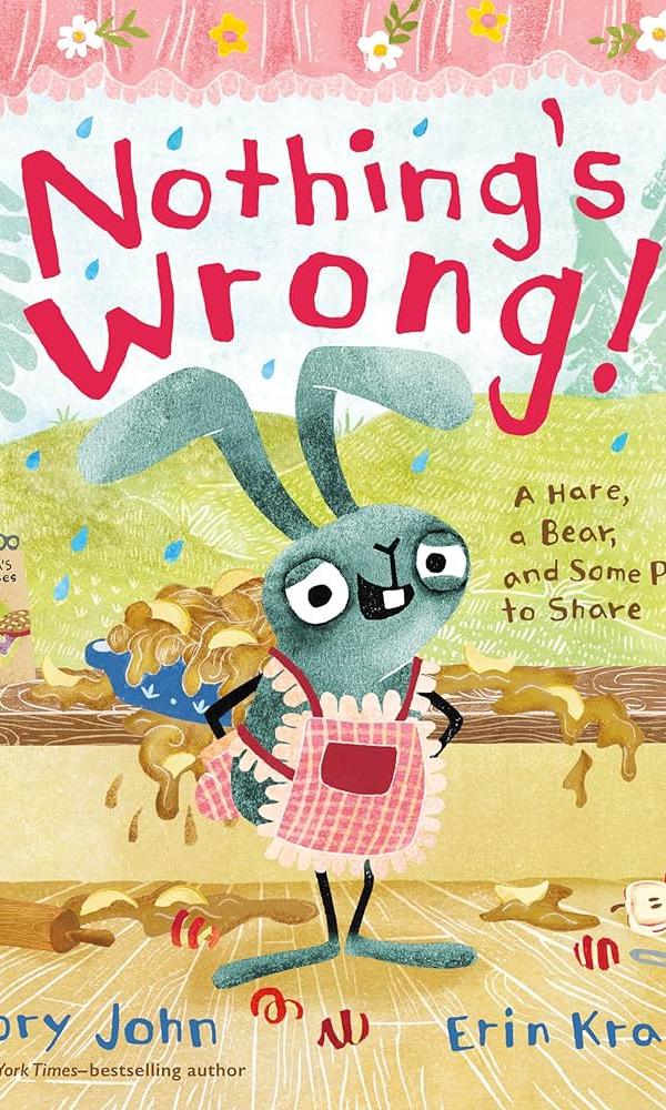 Book Cover of Nothing's Wrong a Bear a Hare and Some Pie to Share by Jory John